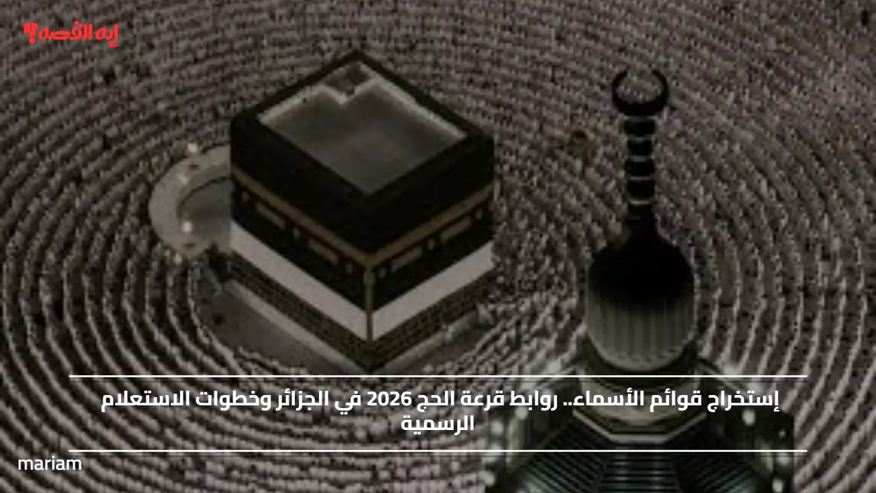 إستخراج قوائم الأسماء.. روابط قرعة الحج 2026 في الجزائر وخطوات الاستعلام الرسمية